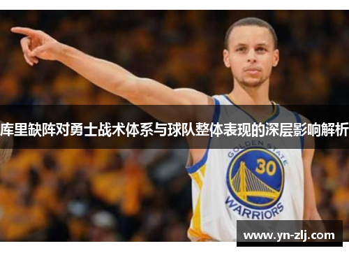 库里缺阵对勇士战术体系与球队整体表现的深层影响解析